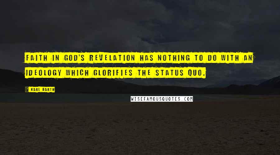 Karl Barth Quotes: Faith in God's revelation has nothing to do with an ideology which glorifies the status quo.