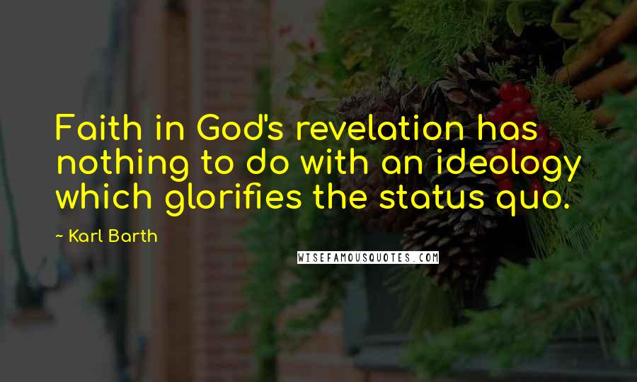 Karl Barth Quotes: Faith in God's revelation has nothing to do with an ideology which glorifies the status quo.
