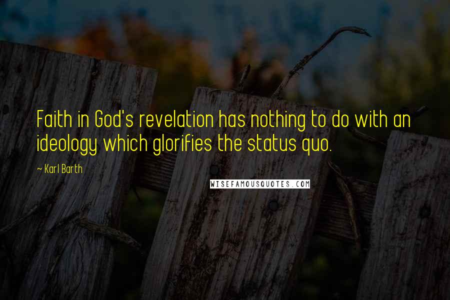 Karl Barth Quotes: Faith in God's revelation has nothing to do with an ideology which glorifies the status quo.
