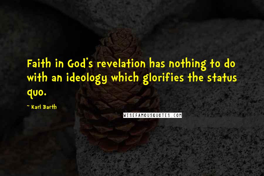 Karl Barth Quotes: Faith in God's revelation has nothing to do with an ideology which glorifies the status quo.