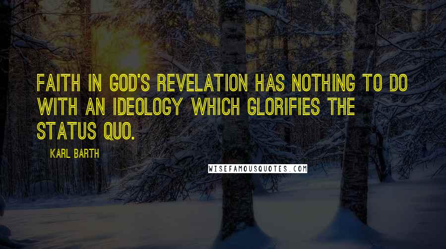 Karl Barth Quotes: Faith in God's revelation has nothing to do with an ideology which glorifies the status quo.