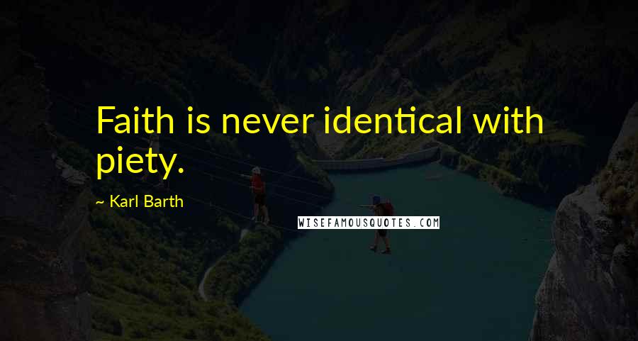 Karl Barth Quotes: Faith is never identical with piety.