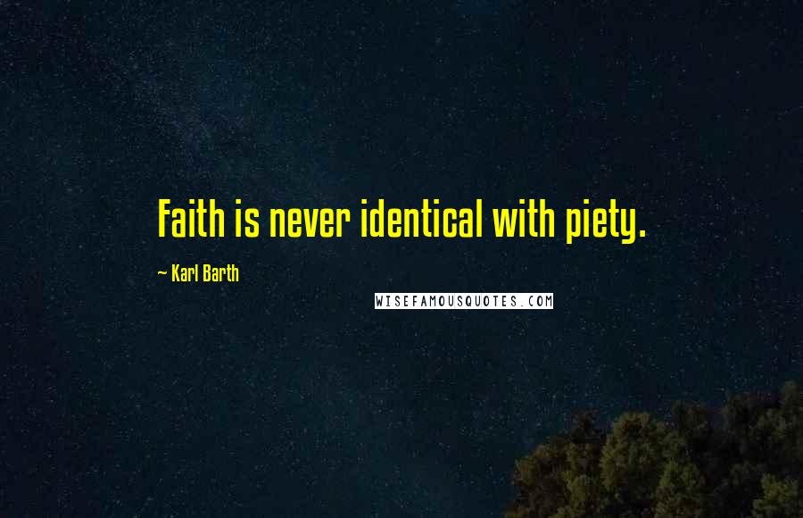 Karl Barth Quotes: Faith is never identical with piety.