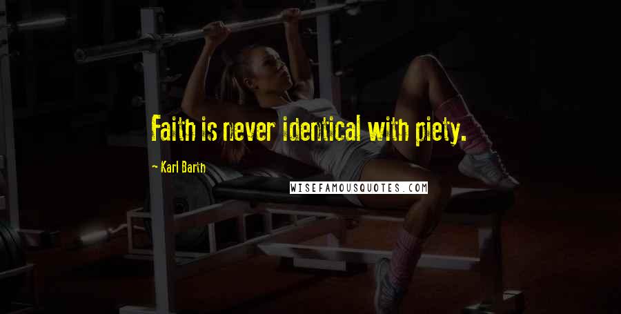 Karl Barth Quotes: Faith is never identical with piety.