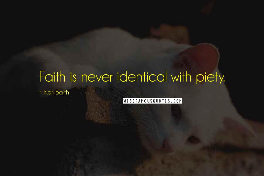 Karl Barth Quotes: Faith is never identical with piety.