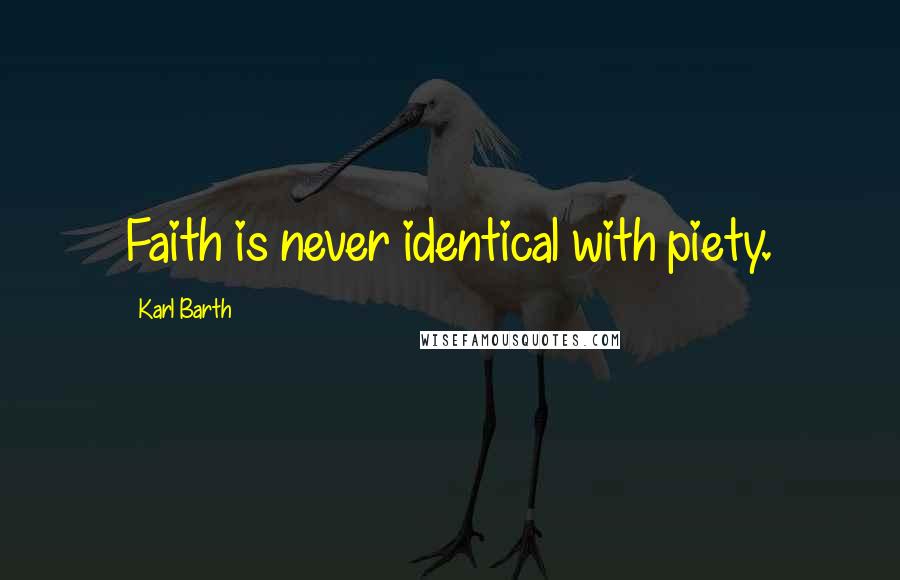 Karl Barth Quotes: Faith is never identical with piety.