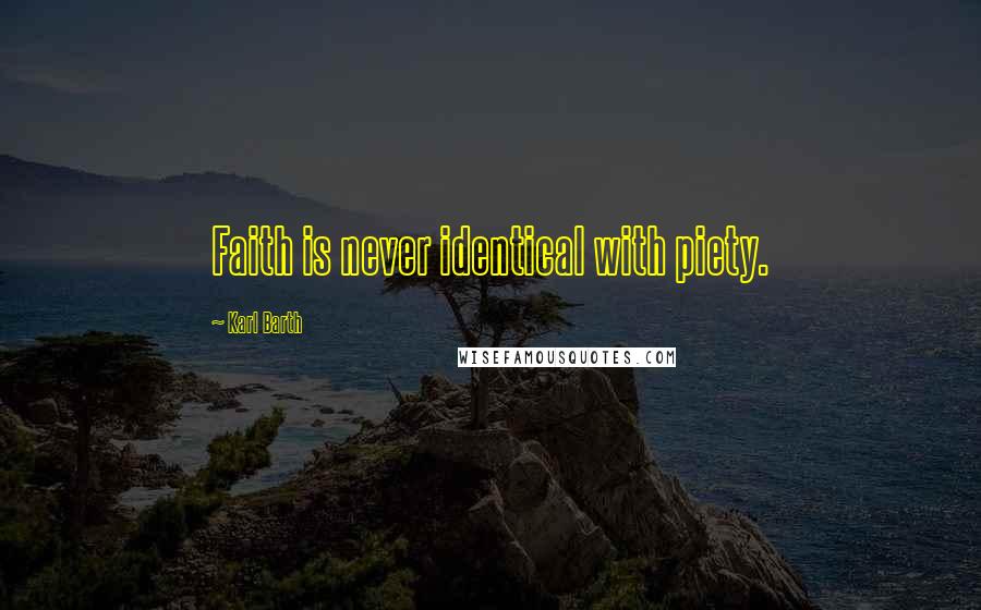 Karl Barth Quotes: Faith is never identical with piety.