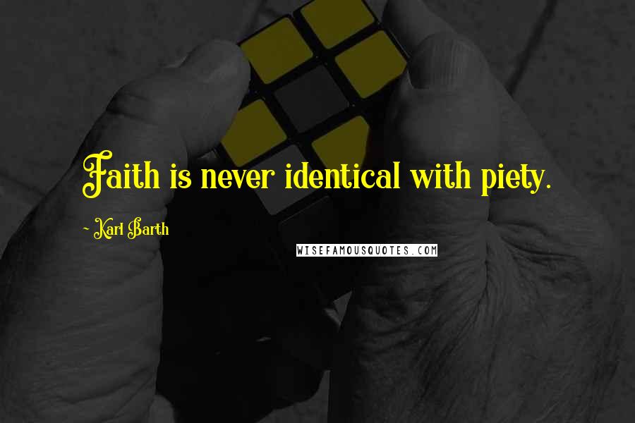 Karl Barth Quotes: Faith is never identical with piety.
