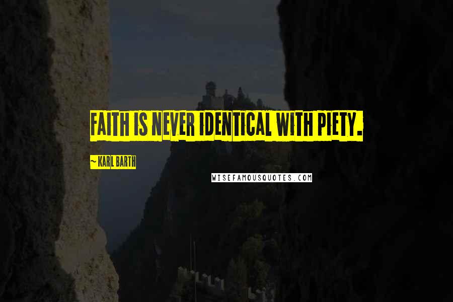 Karl Barth Quotes: Faith is never identical with piety.