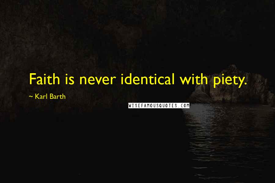 Karl Barth Quotes: Faith is never identical with piety.