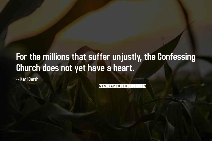Karl Barth Quotes: For the millions that suffer unjustly, the Confessing Church does not yet have a heart.