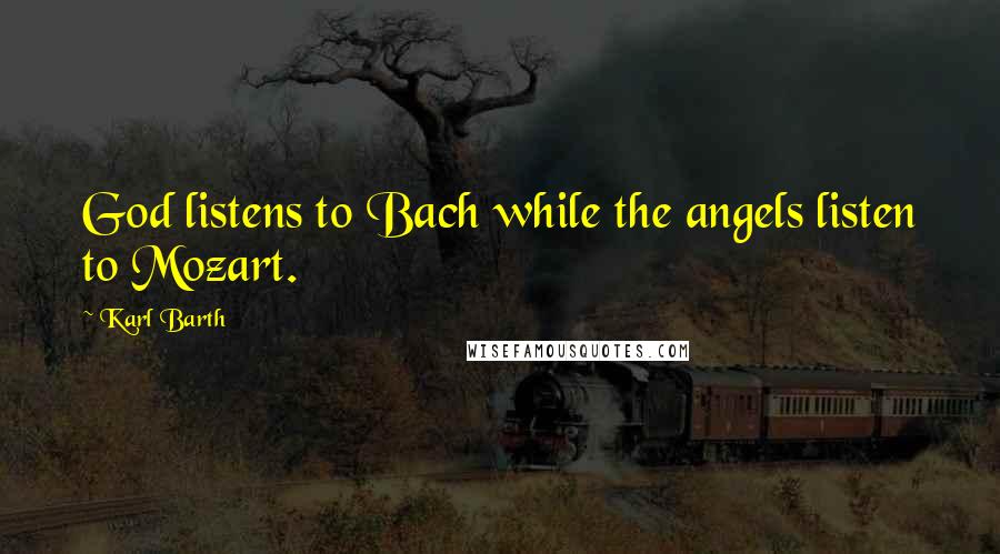 Karl Barth Quotes: God listens to Bach while the angels listen to Mozart.