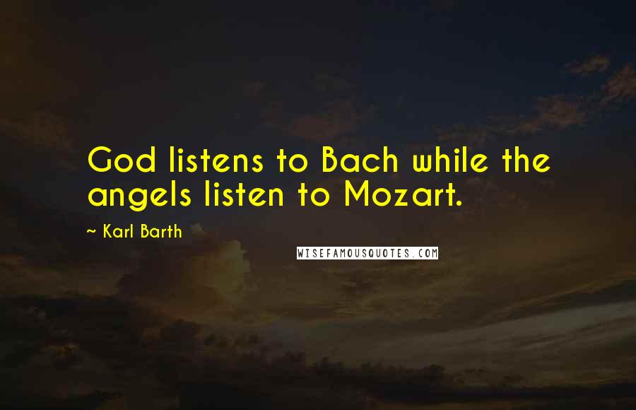 Karl Barth Quotes: God listens to Bach while the angels listen to Mozart.