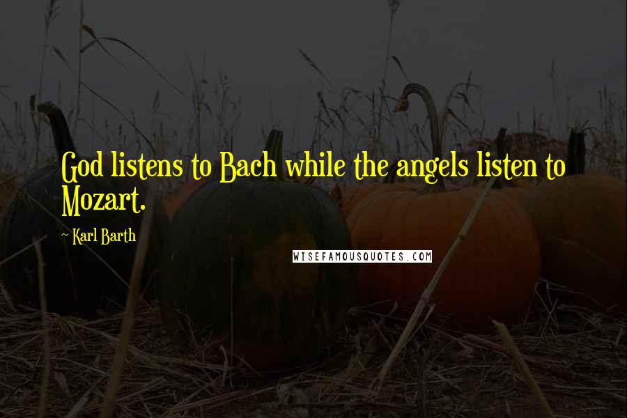 Karl Barth Quotes: God listens to Bach while the angels listen to Mozart.