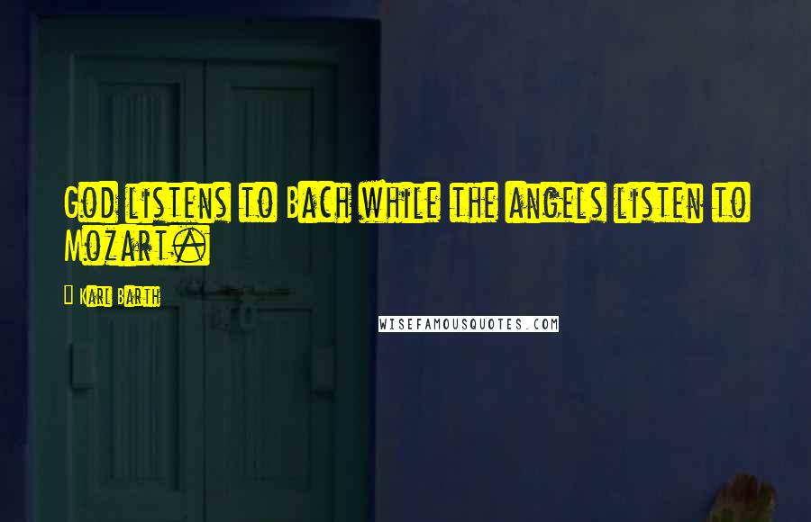 Karl Barth Quotes: God listens to Bach while the angels listen to Mozart.