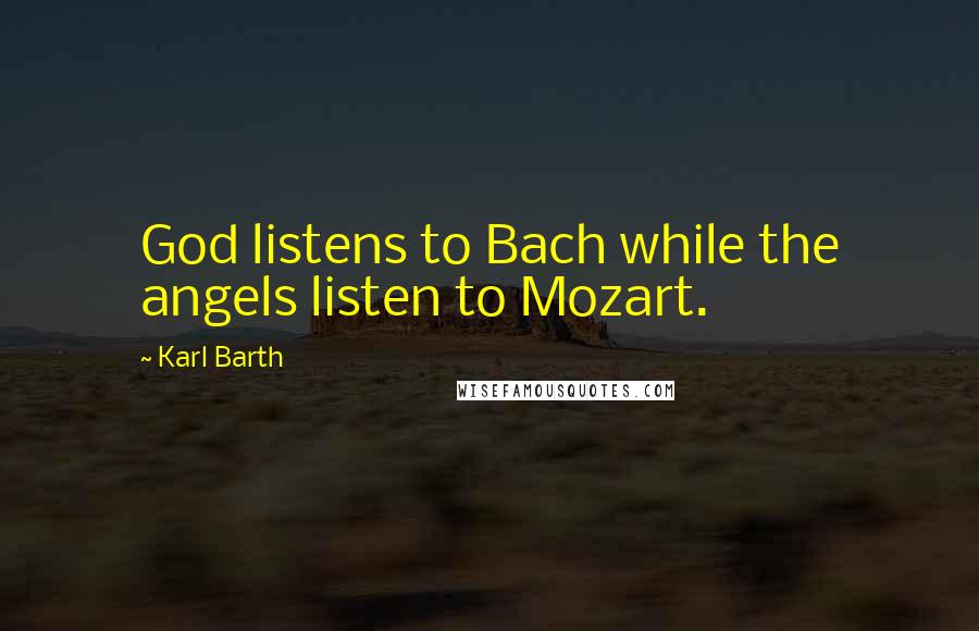 Karl Barth Quotes: God listens to Bach while the angels listen to Mozart.