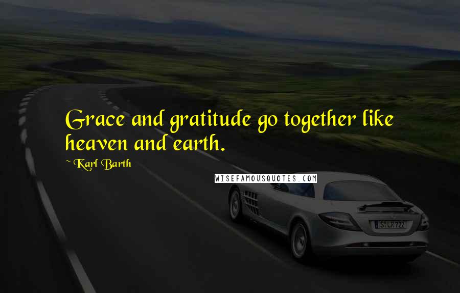 Karl Barth Quotes: Grace and gratitude go together like heaven and earth.