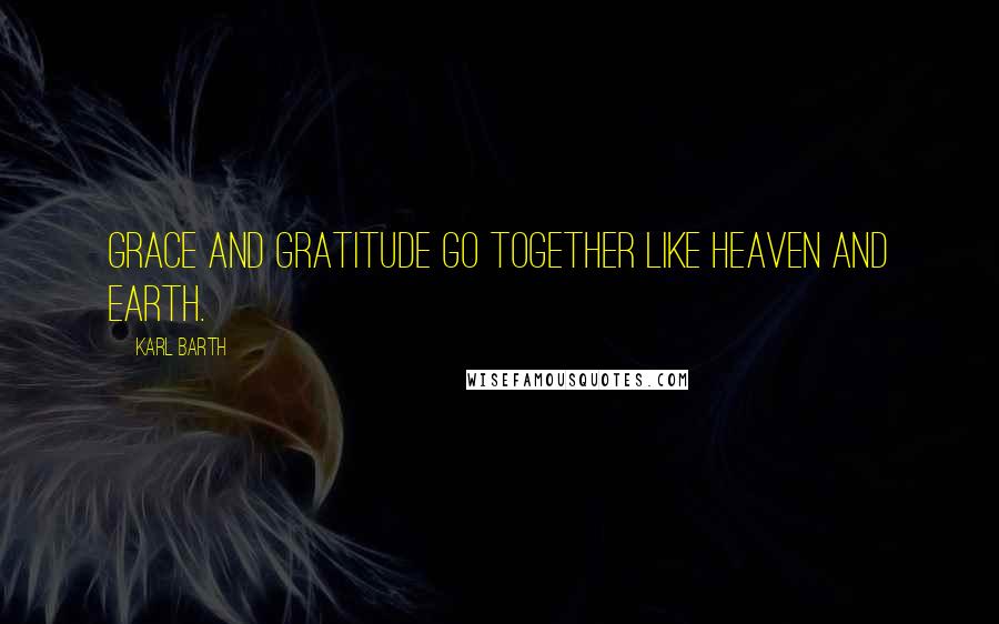 Karl Barth Quotes: Grace and gratitude go together like heaven and earth.