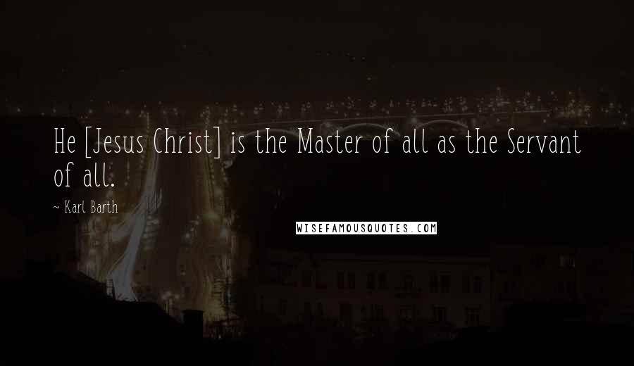 Karl Barth Quotes: He [Jesus Christ] is the Master of all as the Servant of all.