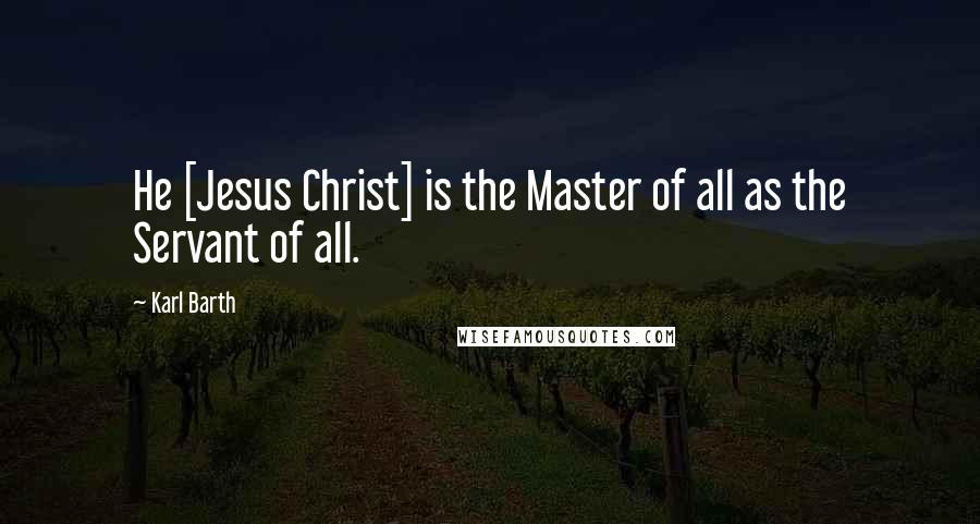 Karl Barth Quotes: He [Jesus Christ] is the Master of all as the Servant of all.