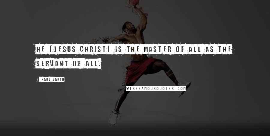 Karl Barth Quotes: He [Jesus Christ] is the Master of all as the Servant of all.