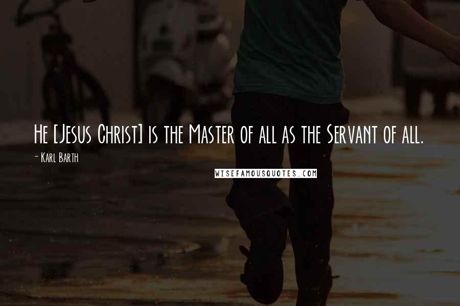 Karl Barth Quotes: He [Jesus Christ] is the Master of all as the Servant of all.