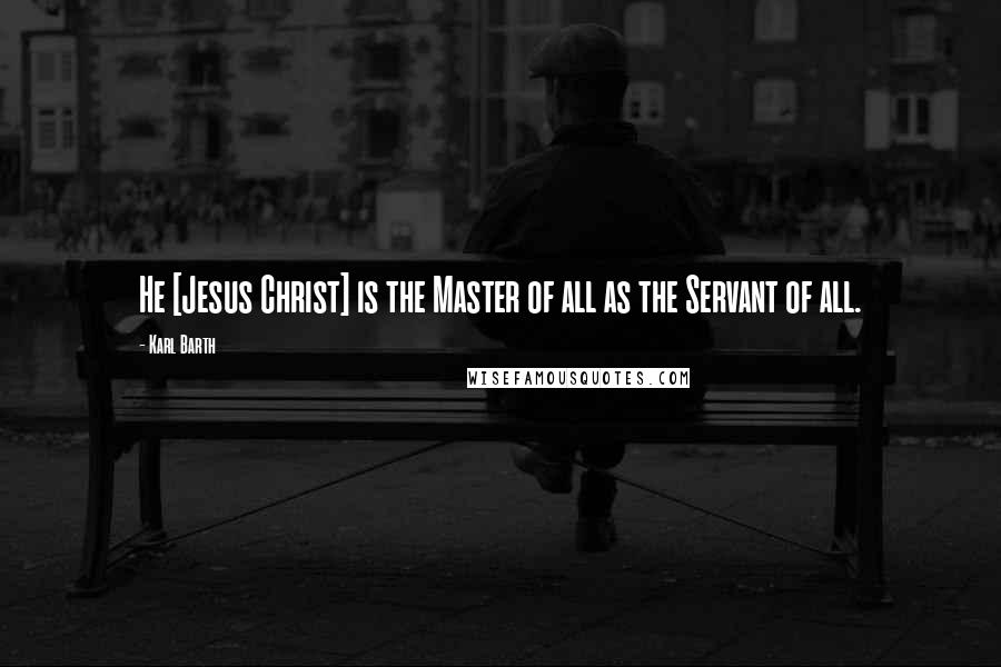 Karl Barth Quotes: He [Jesus Christ] is the Master of all as the Servant of all.