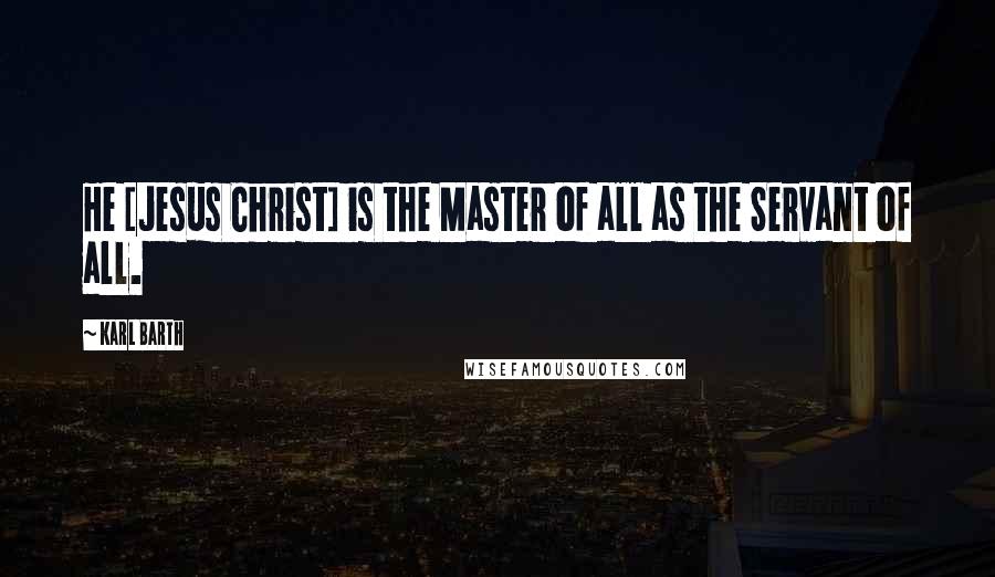 Karl Barth Quotes: He [Jesus Christ] is the Master of all as the Servant of all.