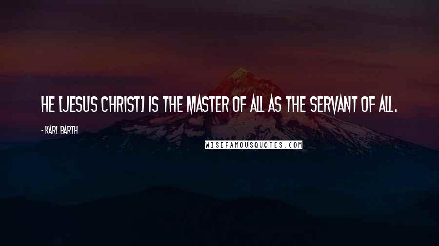 Karl Barth Quotes: He [Jesus Christ] is the Master of all as the Servant of all.