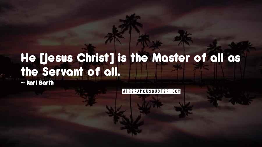 Karl Barth Quotes: He [Jesus Christ] is the Master of all as the Servant of all.