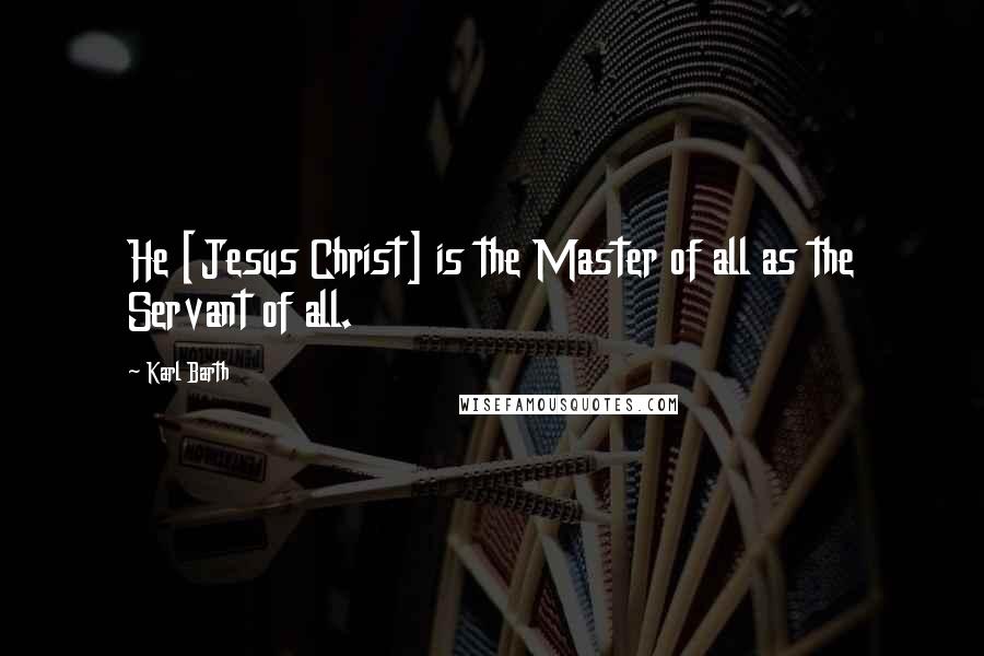 Karl Barth Quotes: He [Jesus Christ] is the Master of all as the Servant of all.