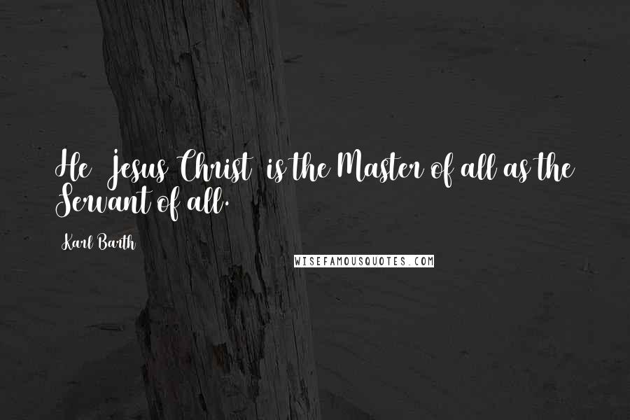 Karl Barth Quotes: He [Jesus Christ] is the Master of all as the Servant of all.