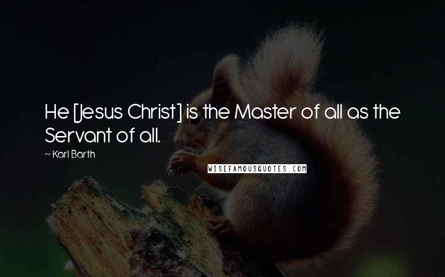 Karl Barth Quotes: He [Jesus Christ] is the Master of all as the Servant of all.