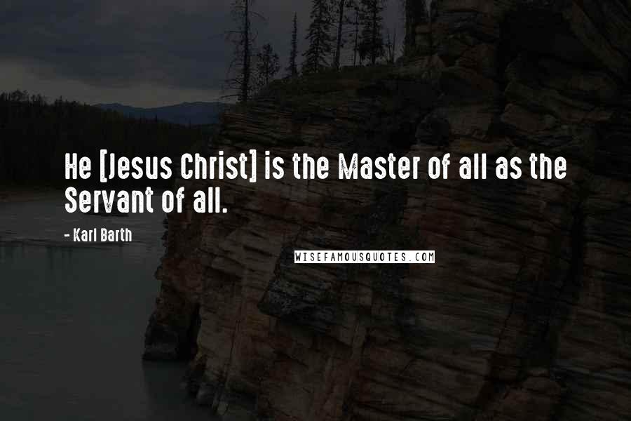 Karl Barth Quotes: He [Jesus Christ] is the Master of all as the Servant of all.