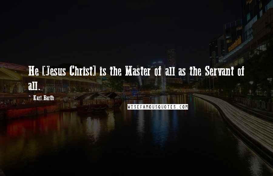 Karl Barth Quotes: He [Jesus Christ] is the Master of all as the Servant of all.