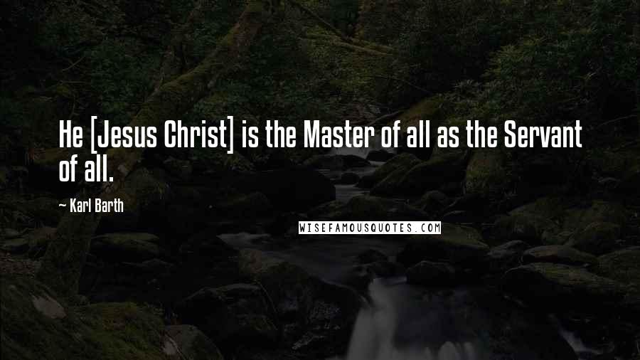 Karl Barth Quotes: He [Jesus Christ] is the Master of all as the Servant of all.