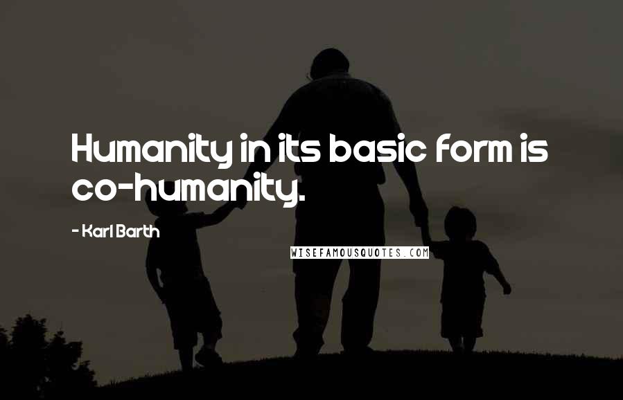 Karl Barth Quotes: Humanity in its basic form is co-humanity.