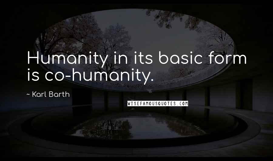 Karl Barth Quotes: Humanity in its basic form is co-humanity.