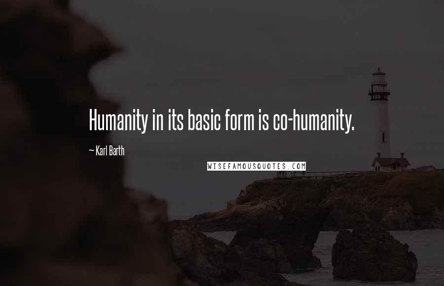 Karl Barth Quotes: Humanity in its basic form is co-humanity.