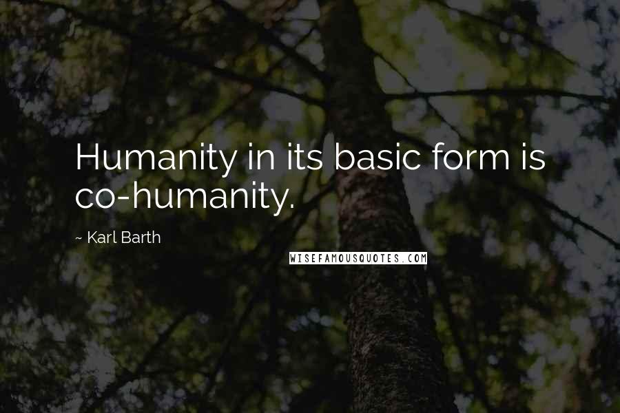 Karl Barth Quotes: Humanity in its basic form is co-humanity.