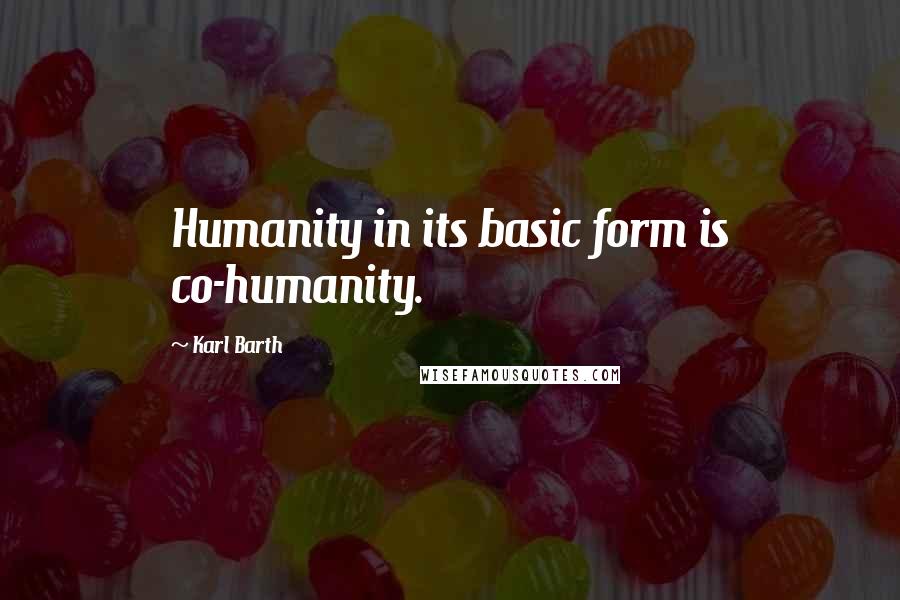 Karl Barth Quotes: Humanity in its basic form is co-humanity.
