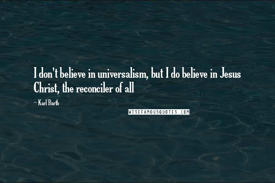 Karl Barth Quotes: I don't believe in universalism, but I do believe in Jesus Christ, the reconciler of all