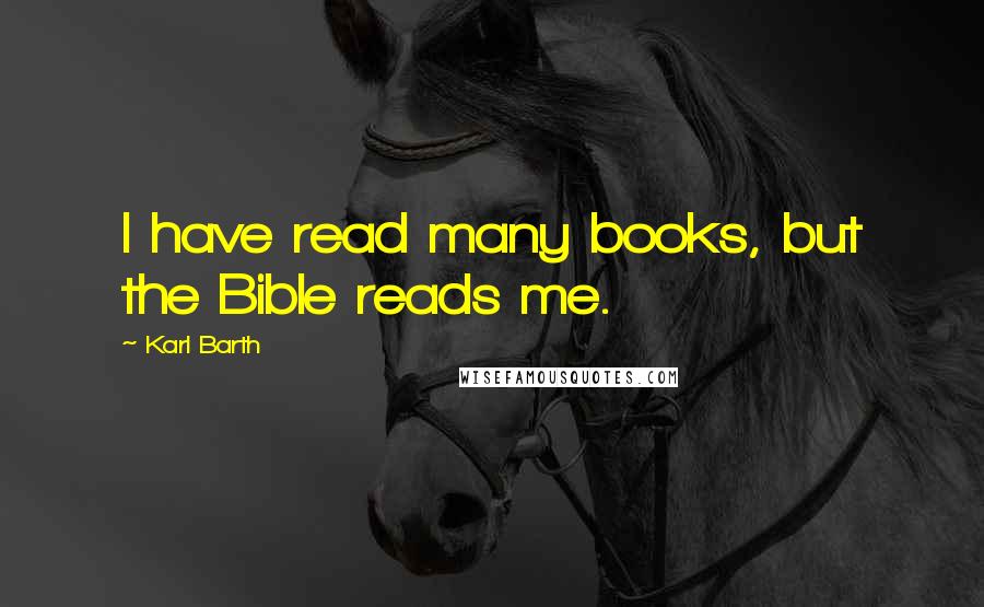 Karl Barth Quotes: I have read many books, but the Bible reads me.