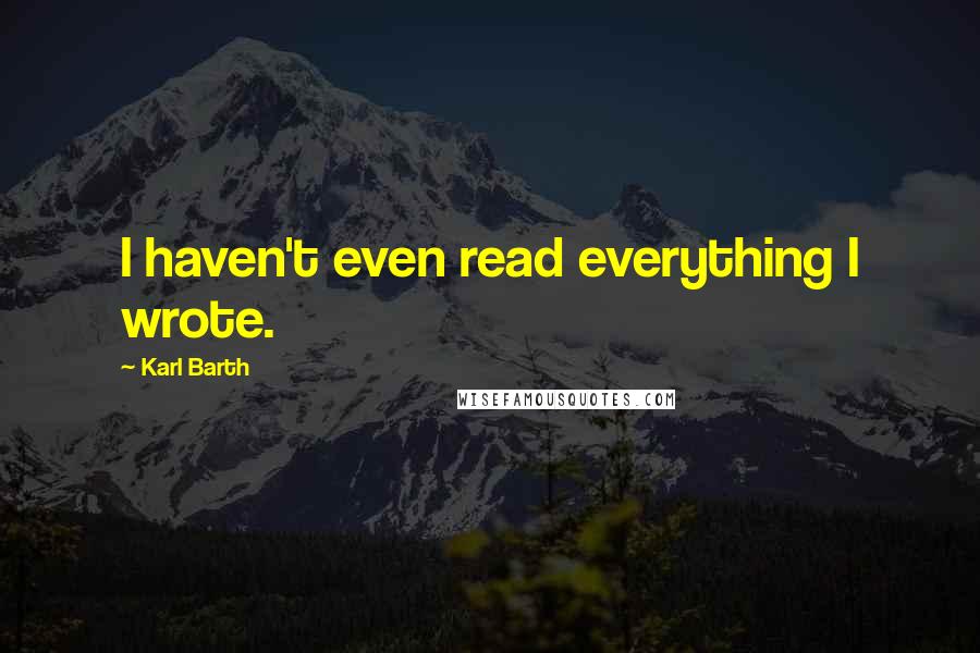 Karl Barth Quotes: I haven't even read everything I wrote.