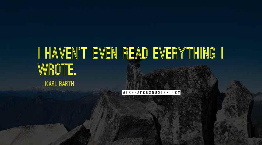 Karl Barth Quotes: I haven't even read everything I wrote.