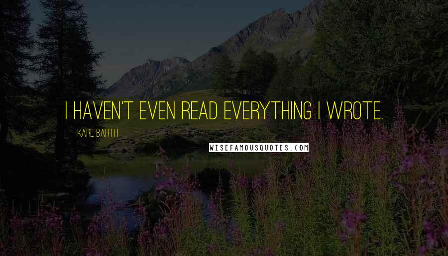 Karl Barth Quotes: I haven't even read everything I wrote.