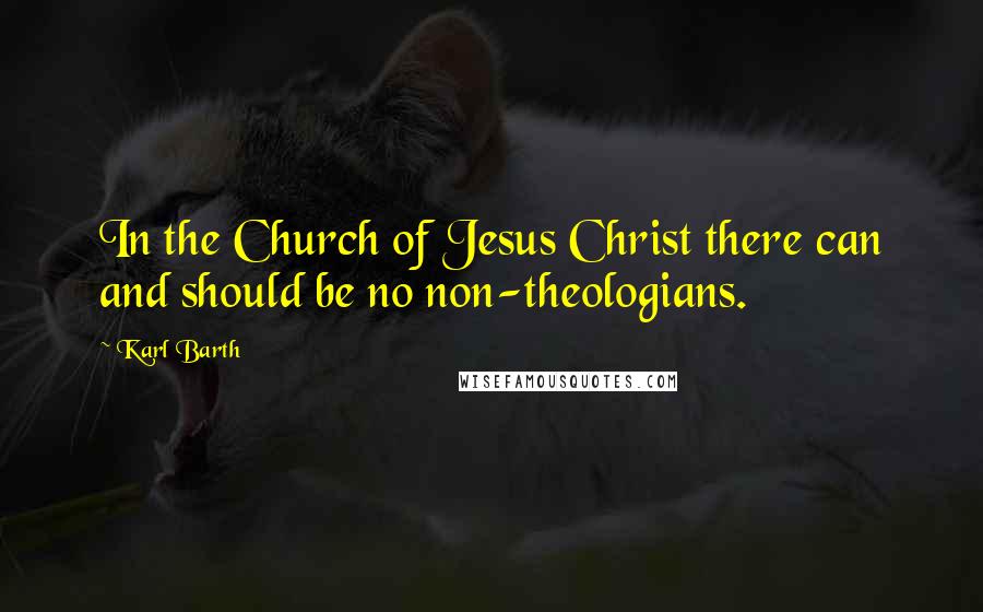 Karl Barth Quotes: In the Church of Jesus Christ there can and should be no non-theologians.