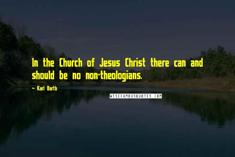 Karl Barth Quotes: In the Church of Jesus Christ there can and should be no non-theologians.