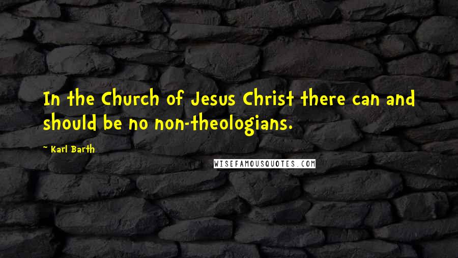 Karl Barth Quotes: In the Church of Jesus Christ there can and should be no non-theologians.