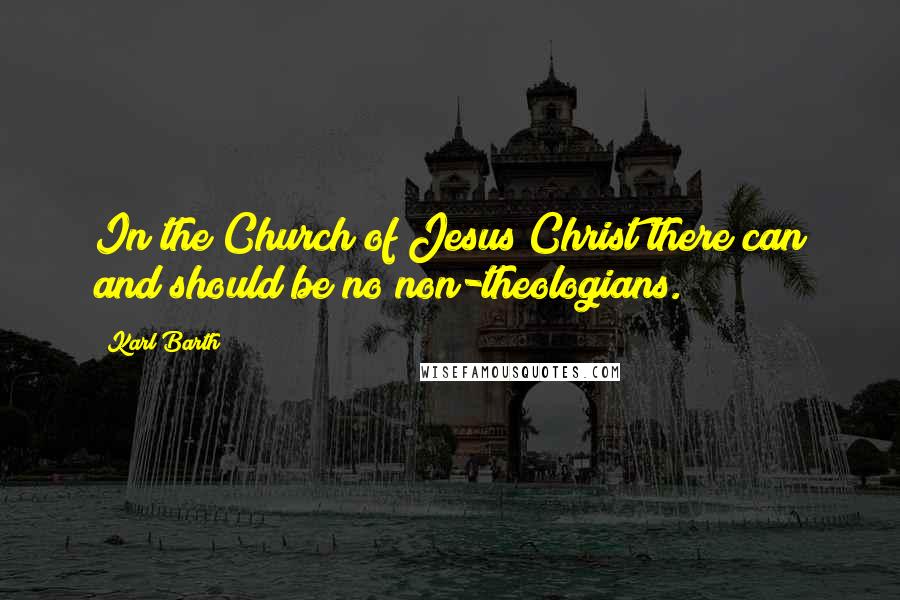 Karl Barth Quotes: In the Church of Jesus Christ there can and should be no non-theologians.